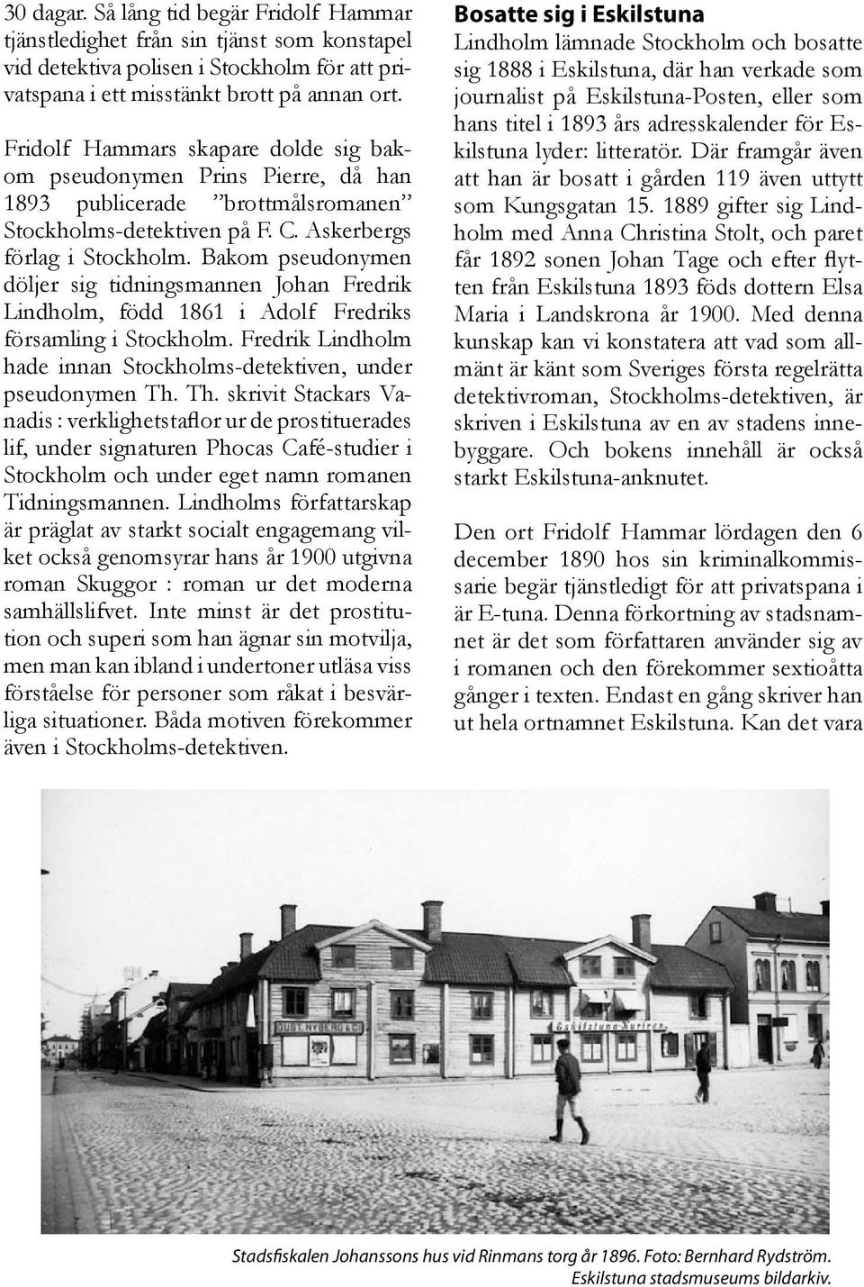 Bakom pseudonymen döljer sig tidningsmannen Johan Fredrik Lindholm, född 1861 i Adolf Fredriks församling i Stockholm. Fredrik Lindholm hade innan Stockholms-detektiven, under pseudonymen Th.