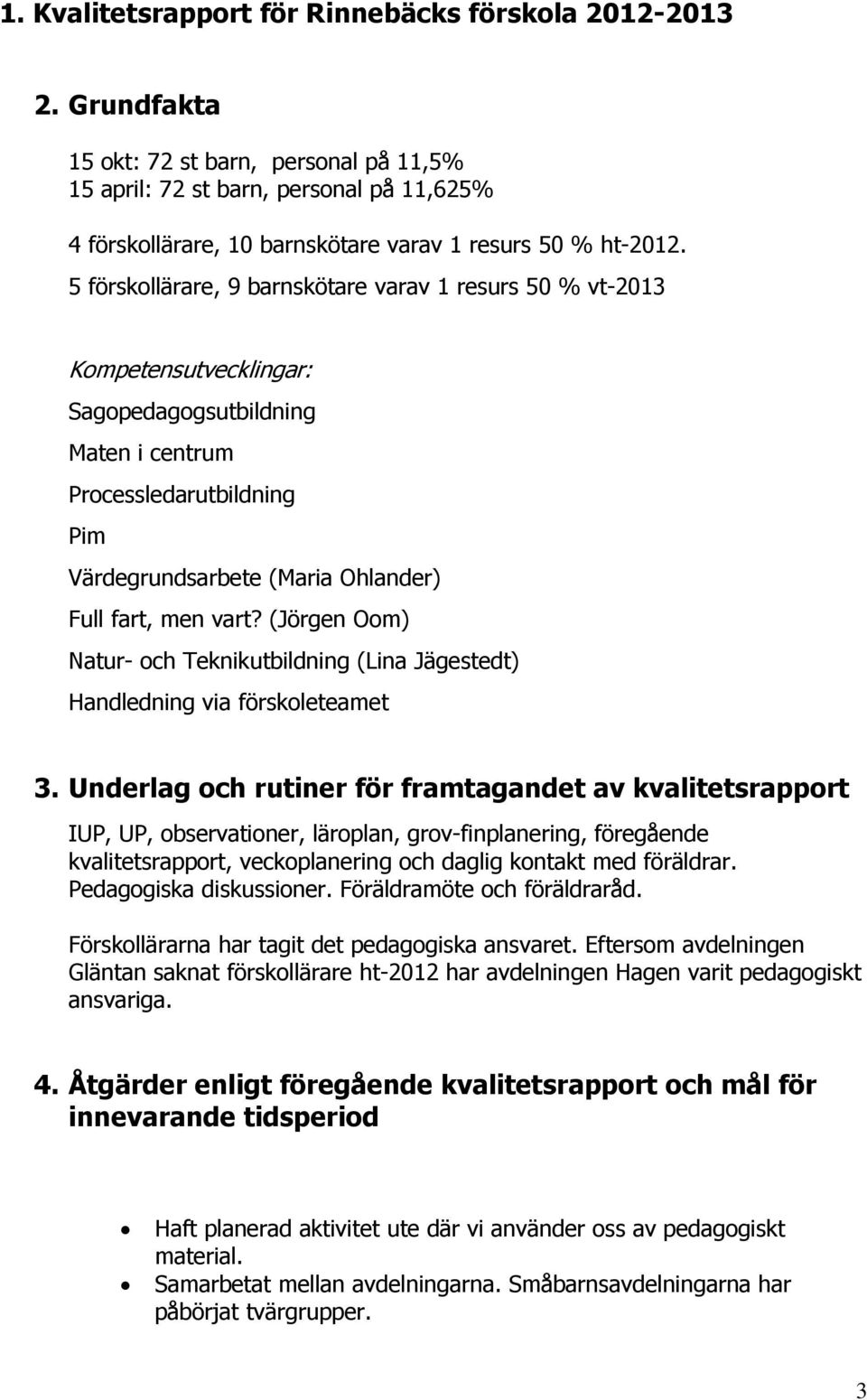 5 förskollärare, 9 barnskötare varav 1 resurs 50 % vt-2013 Kompetensutvecklingar: Sagopedagogsutbildning Maten i centrum Processledarutbildning Pim Värdegrundsarbete (Maria Ohlander) Full fart, men