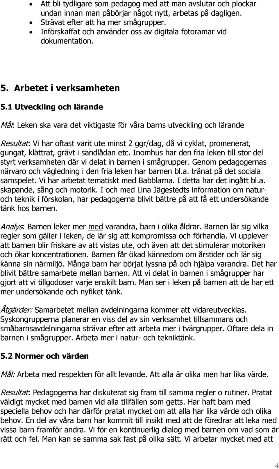 1 Utveckling och lärande Mål: Leken ska vara det viktigaste för våra barns utveckling och lärande Resultat: Vi har oftast varit ute minst 2 ggr/dag, då vi cyklat, promenerat, gungat, klättrat, grävt