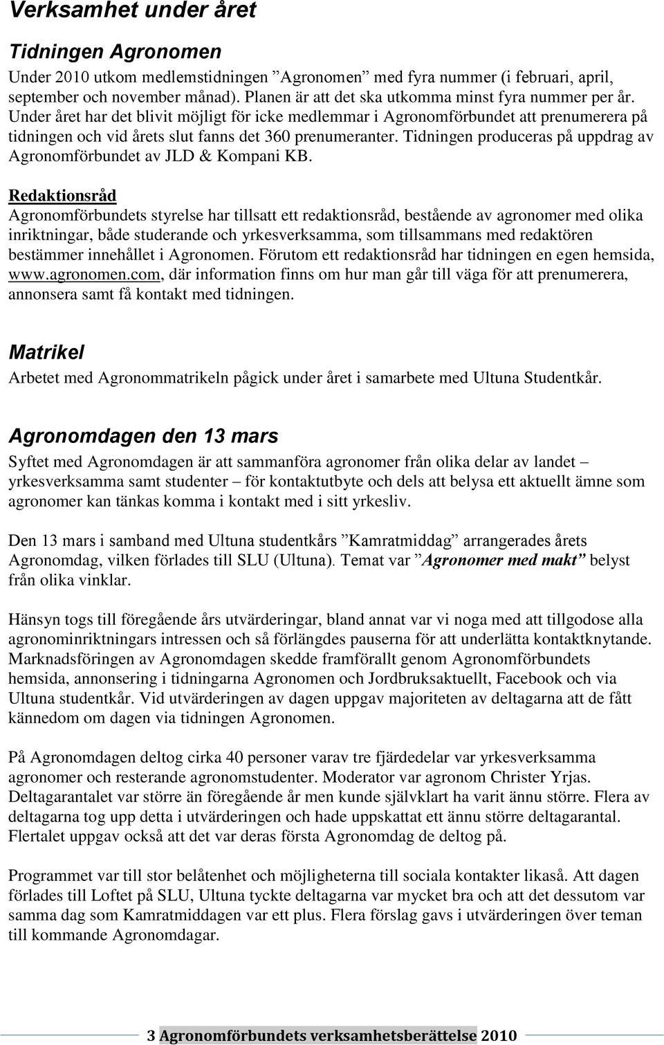 Under året har det blivit möjligt för icke medlemmar i Agronomförbundet att prenumerera på tidningen och vid årets slut fanns det 360 prenumeranter.