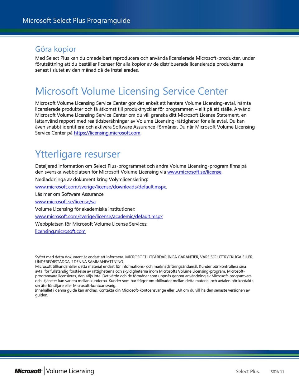 Microsoft Volume Licensing Service Center Microsoft Volume Licensing Service Center gör det enkelt att hantera Volume Licensing-avtal, hämta licensierade produkter och få åtkomst till produktnycklar