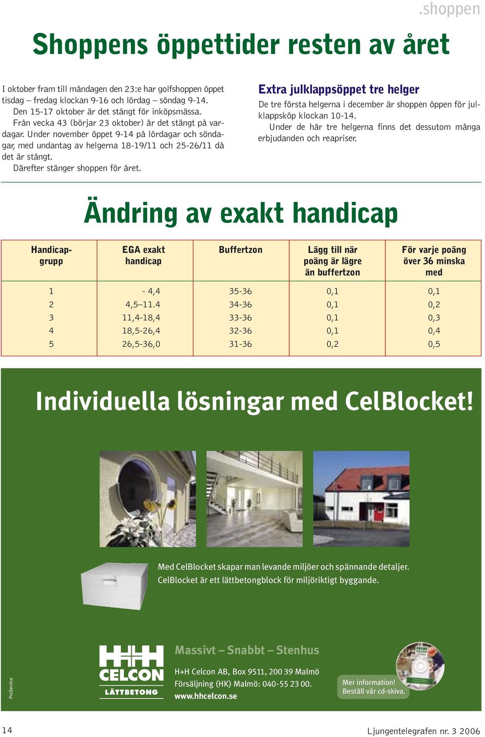 Under november öppet 9-14 på lördagar och söndagar, med undantag av helgerna 18-19/11 och 25-26/11 då det är stängt. Därefter stänger shoppen för året.