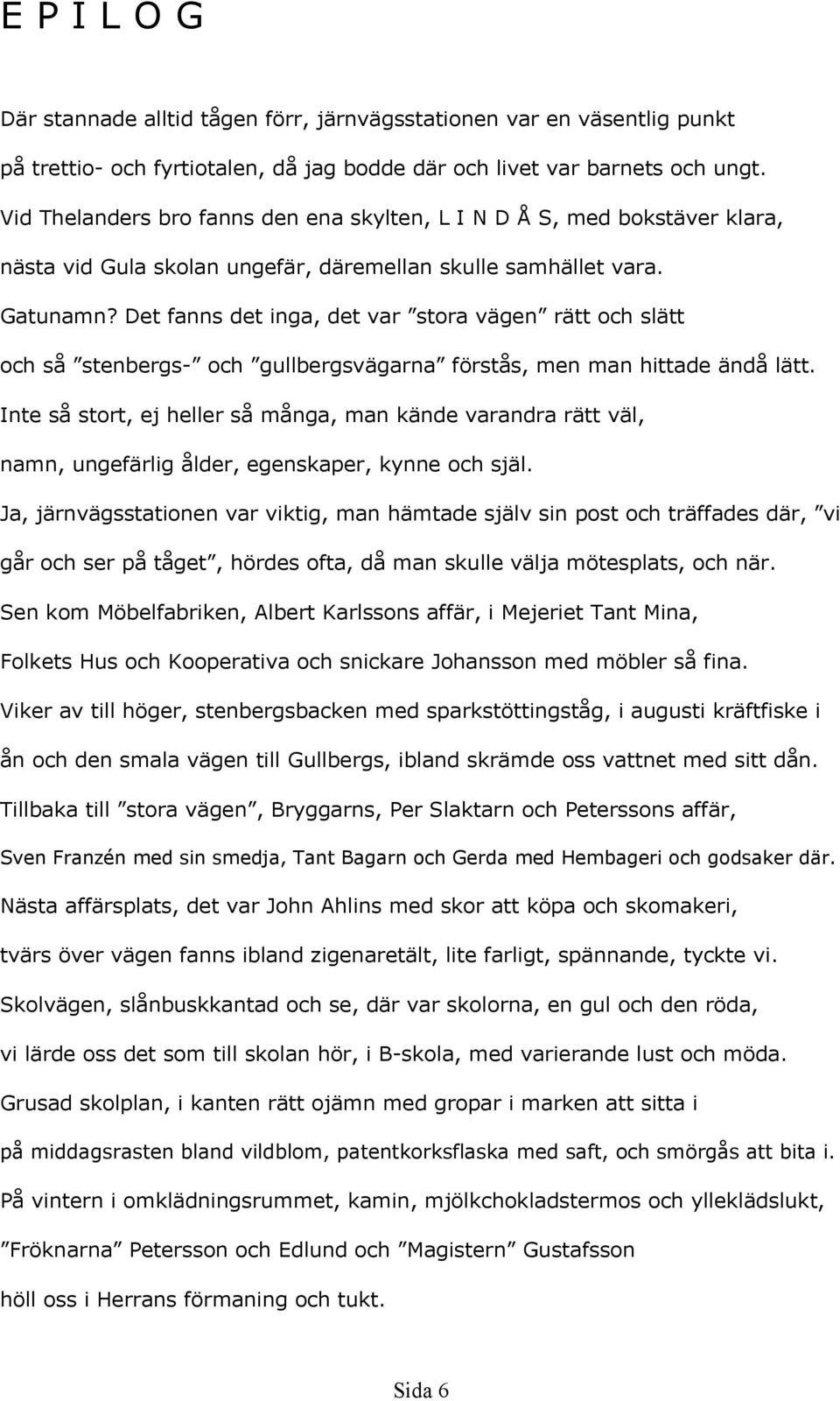 Det fanns det inga, det var stora vägen rätt och slätt och så stenbergs- och gullbergsvägarna förstås, men man hittade ändå lätt.