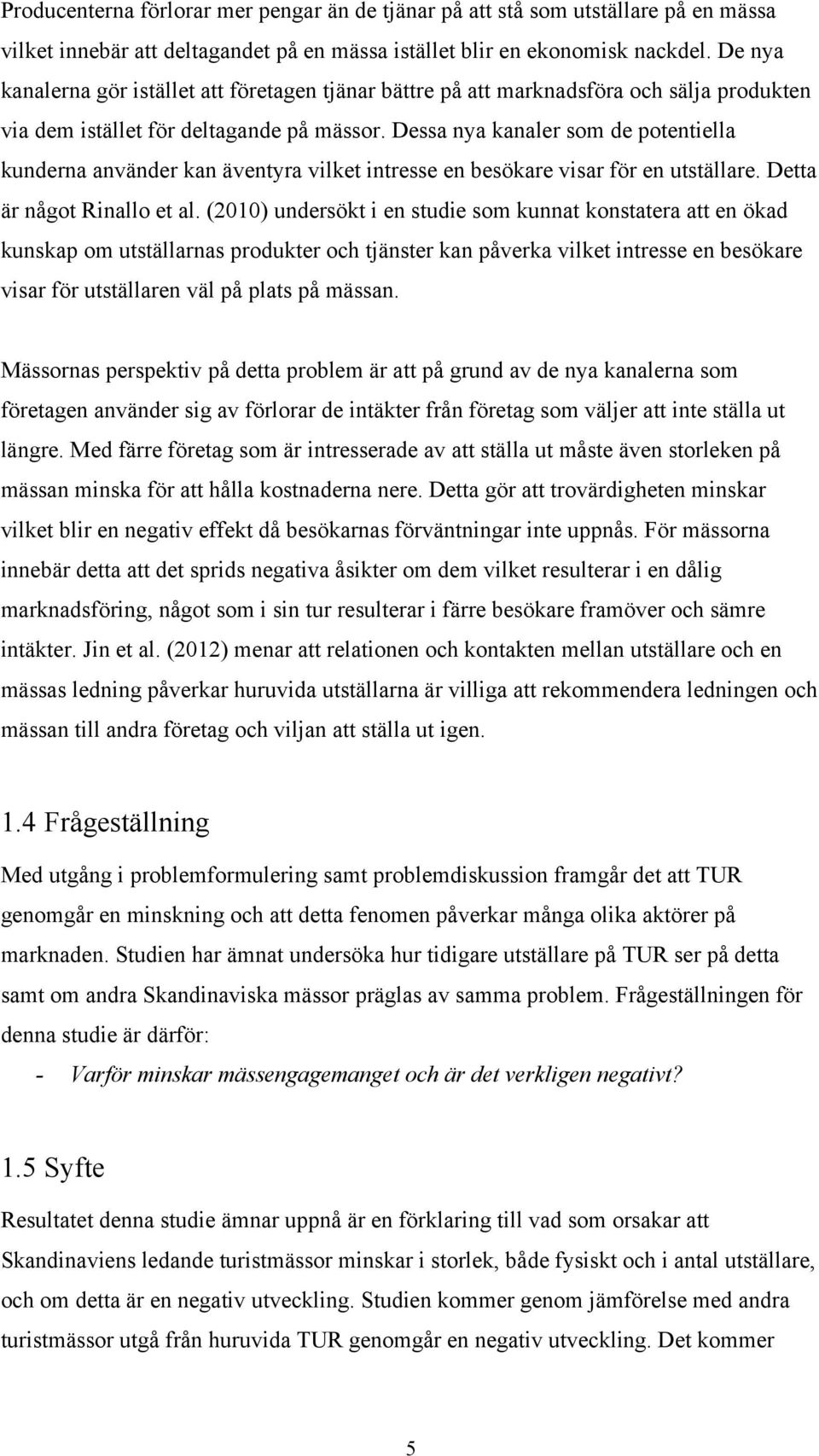 Dessa nya kanaler som de potentiella kunderna använder kan äventyra vilket intresse en besökare visar för en utställare. Detta är något Rinallo et al.