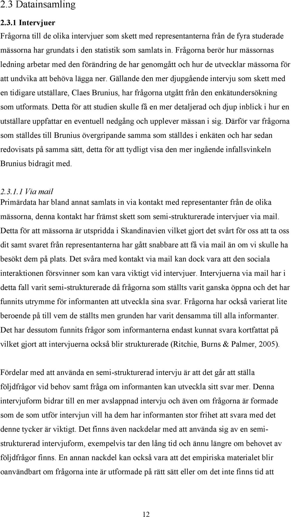 Gällande den mer djupgående intervju som skett med en tidigare utställare, Claes Brunius, har frågorna utgått från den enkätundersökning som utformats.