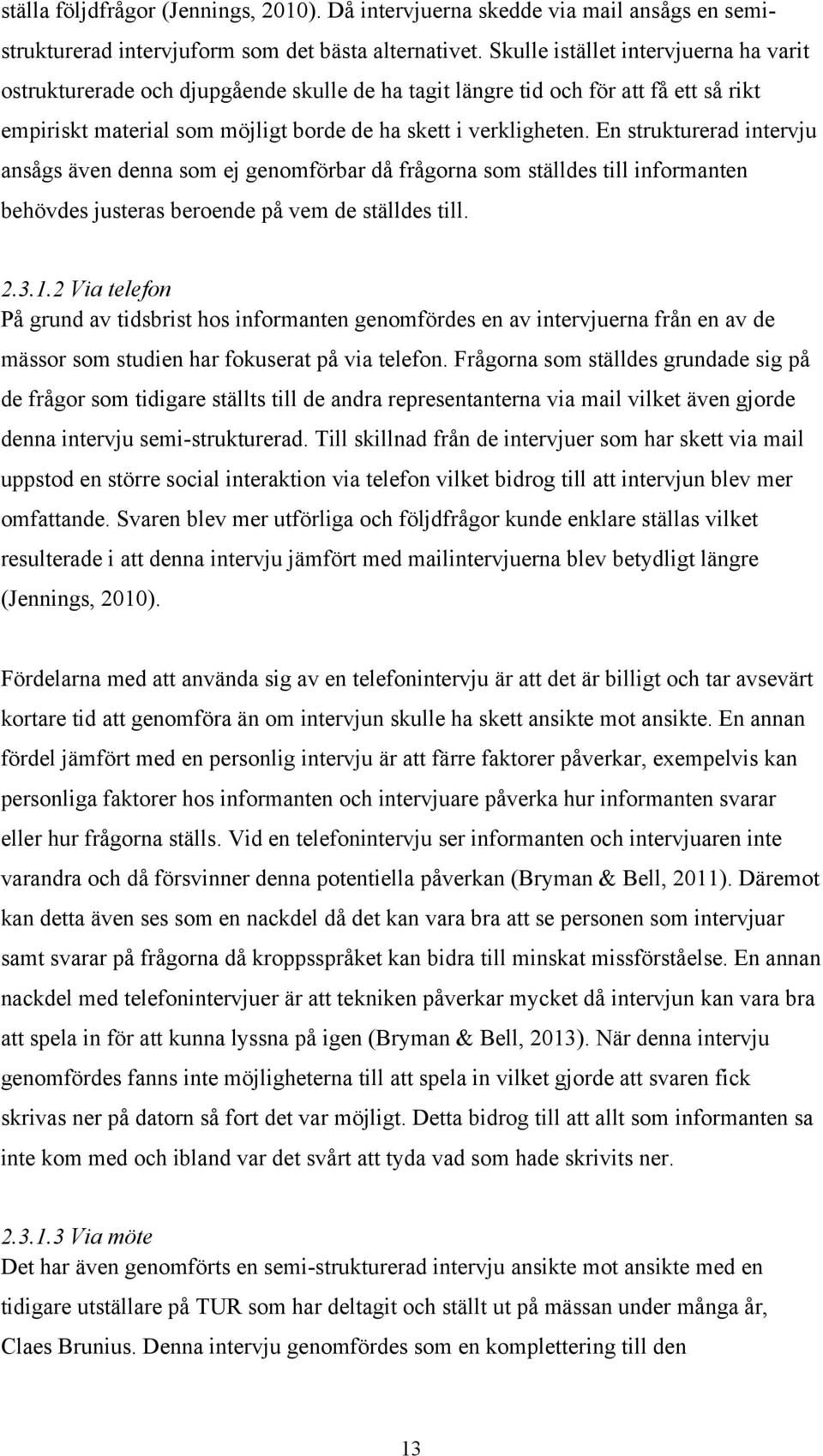 En strukturerad intervju ansågs även denna som ej genomförbar då frågorna som ställdes till informanten behövdes justeras beroende på vem de ställdes till. 2.3.1.