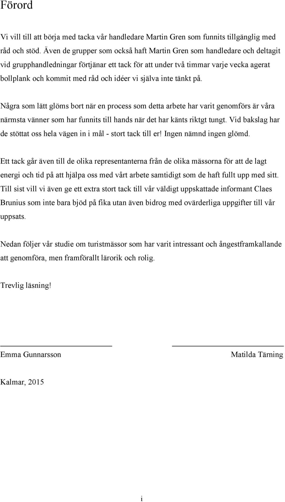 själva inte tänkt på. Några som lätt glöms bort när en process som detta arbete har varit genomförs är våra närmsta vänner som har funnits till hands när det har känts riktgt tungt.