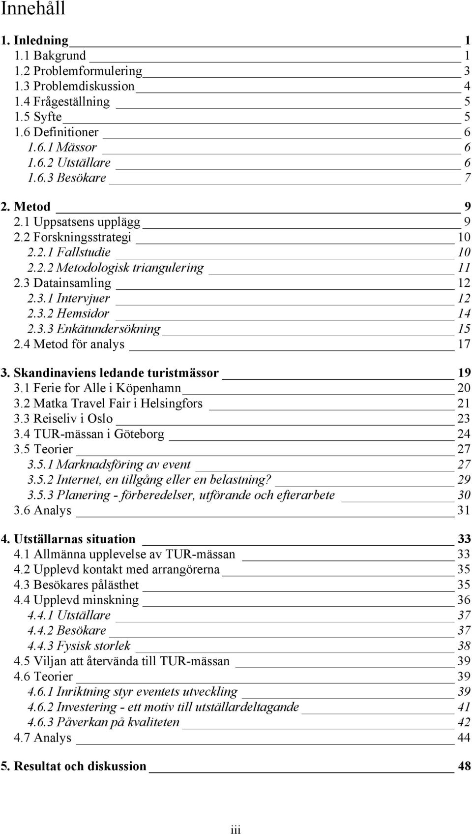 4 Metod för analys 17 3. Skandinaviens ledande turistmässor 19 3.1 Ferie for Alle i Köpenhamn 20 3.2 Matka Travel Fair i Helsingfors 21 3.3 Reiseliv i Oslo 23 3.4 TUR-mässan i Göteborg 24 3.