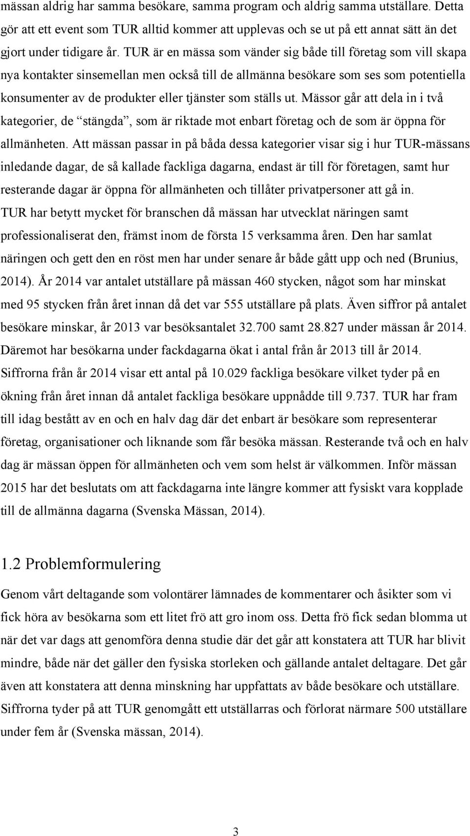 ställs ut. Mässor går att dela in i två kategorier, de stängda, som är riktade mot enbart företag och de som är öppna för allmänheten.