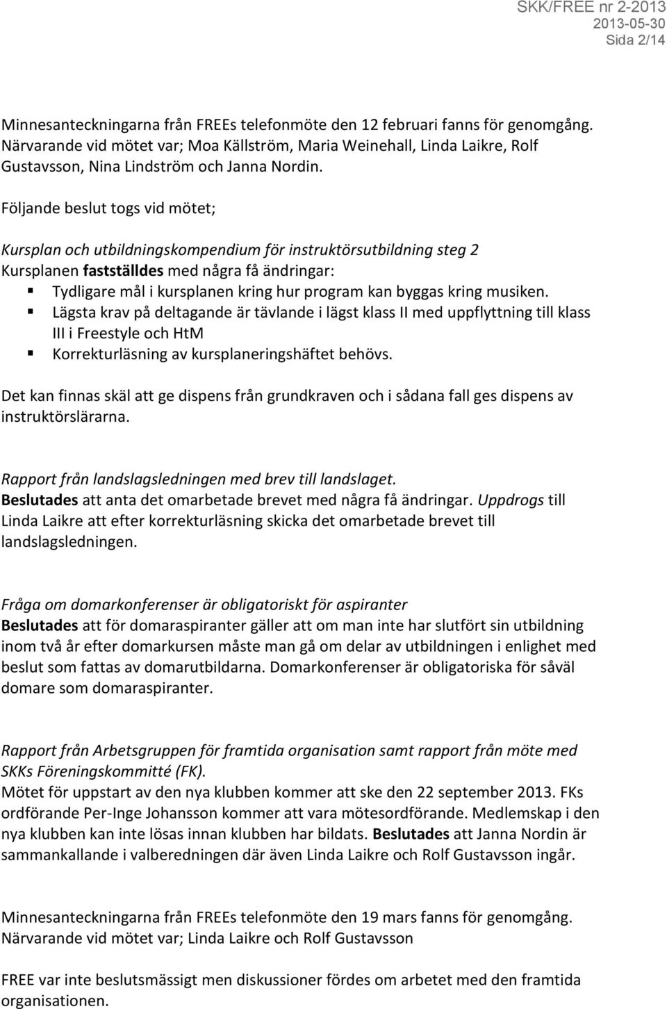 Följande beslut togs vid mötet; Kursplan och utbildningskompendium för instruktörsutbildning steg 2 Kursplanen fastställdes med några få ändringar: Tydligare mål i kursplanen kring hur program kan