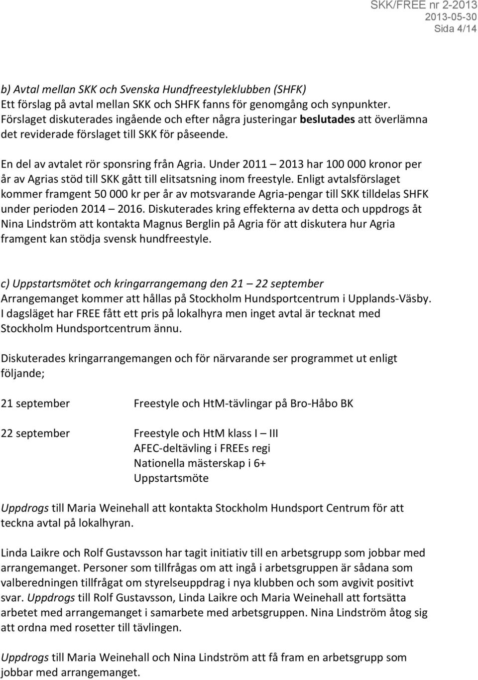 Under 2011 2013 har 100 000 kronor per år av Agrias stöd till SKK gått till elitsatsning inom freestyle.