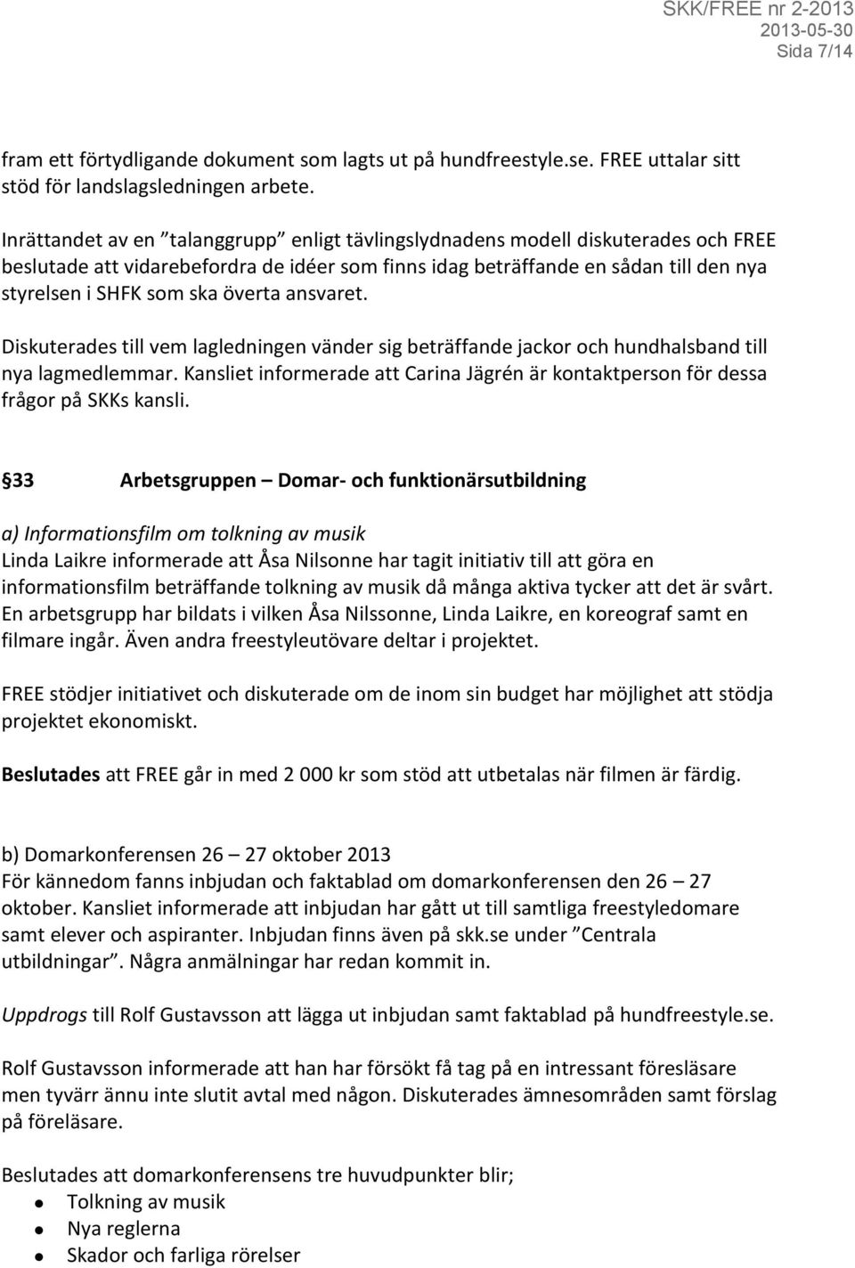 överta ansvaret. Diskuterades till vem lagledningen vänder sig beträffande jackor och hundhalsband till nya lagmedlemmar.