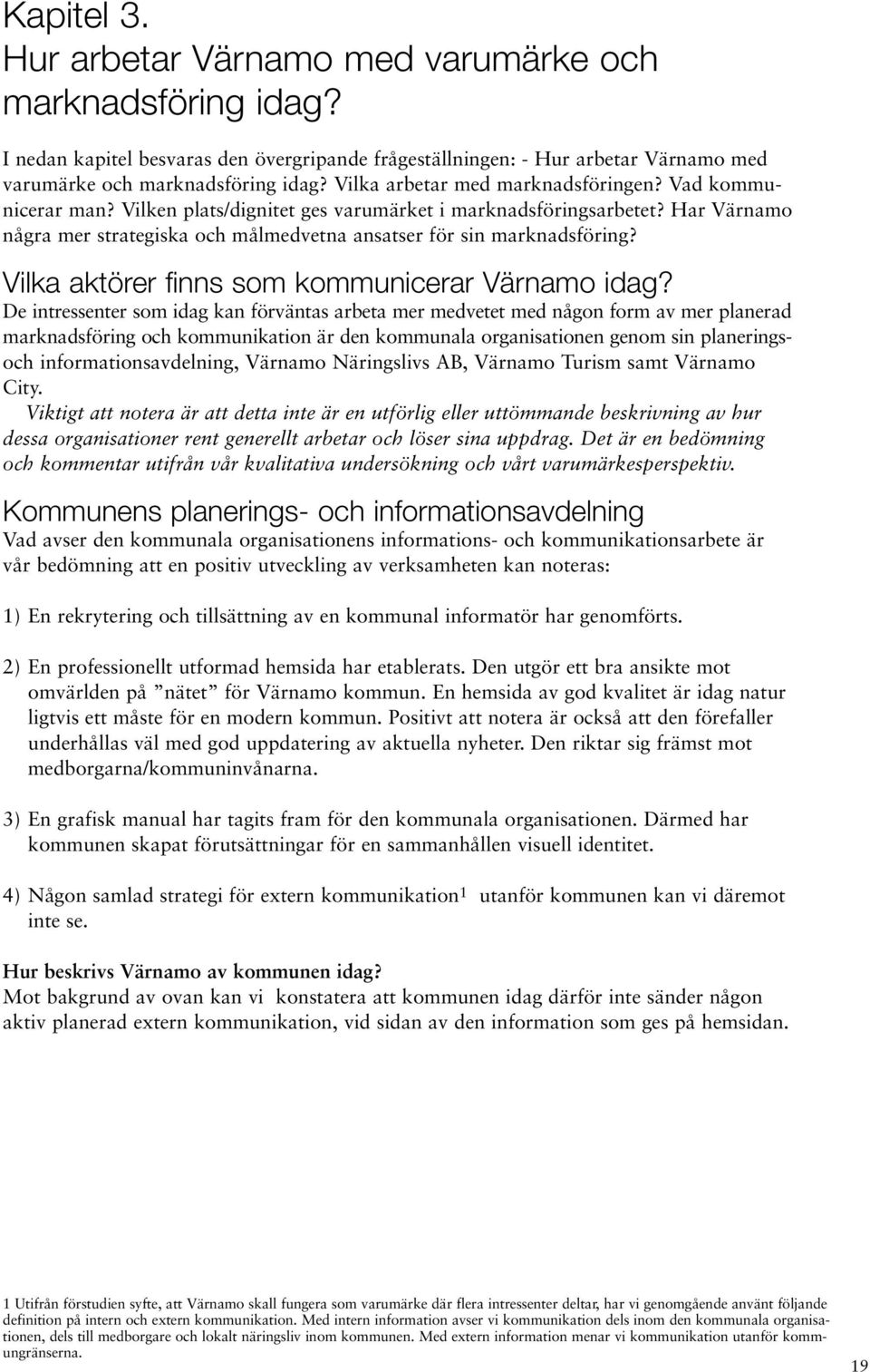 Har Värnamo några mer strategiska och målmedvetna ansatser för sin marknadsföring? Vilka aktörer finns som kommunicerar Värnamo idag?