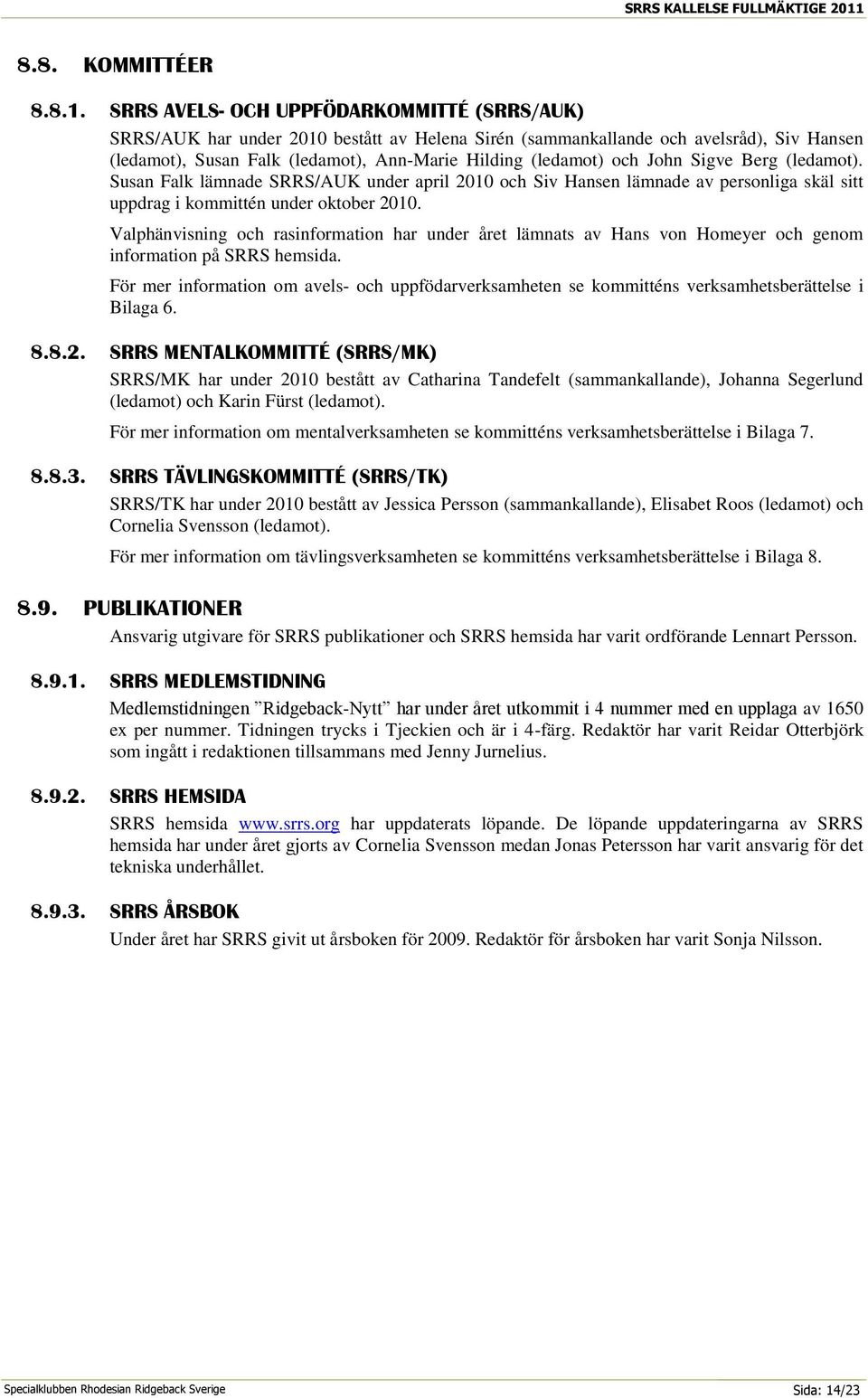 SRRS AVELS- OCH UPPFÖDARKOMMITTÉ (SRRS/AUK) SRRS/AUK har under 2010 bestått av Helena Sirén (sammankallande och avelsråd), Siv Hansen (ledamot), Susan Falk (ledamot), Ann-Marie Hilding (ledamot) och