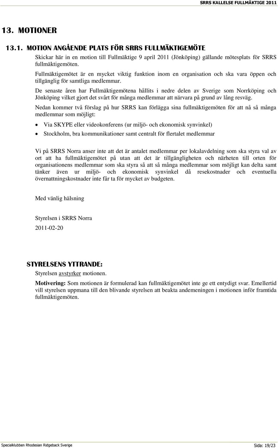 De senaste åren har Fullmäktigemötena hållits i nedre delen av Sverige som Norrköping och Jönköping vilket gjort det svårt för många medlemmar att närvara på grund av lång resväg.