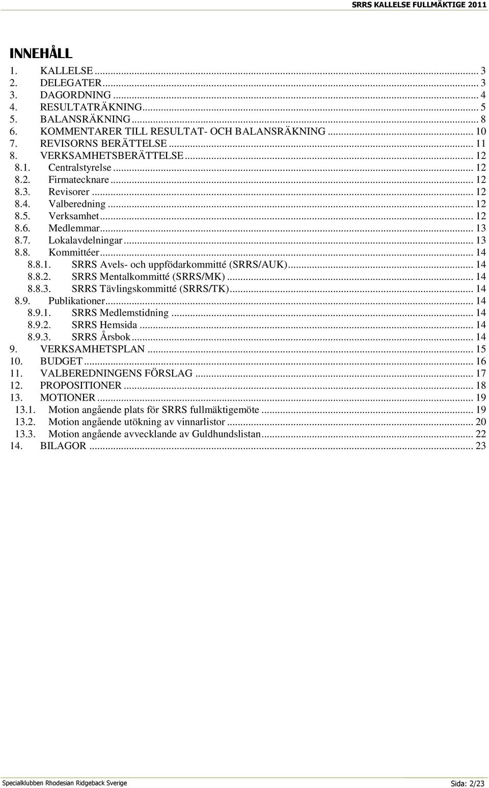 7. Lokalavdelningar... 13 8.8. Kommittéer... 14 8.8.1. SRRS Avels- och uppfödarkommitté (SRRS/AUK)... 14 8.8.2. SRRS Mentalkommitté (SRRS/MK)... 14 8.8.3. SRRS Tävlingskommitté (SRRS/TK)... 14 8.9.