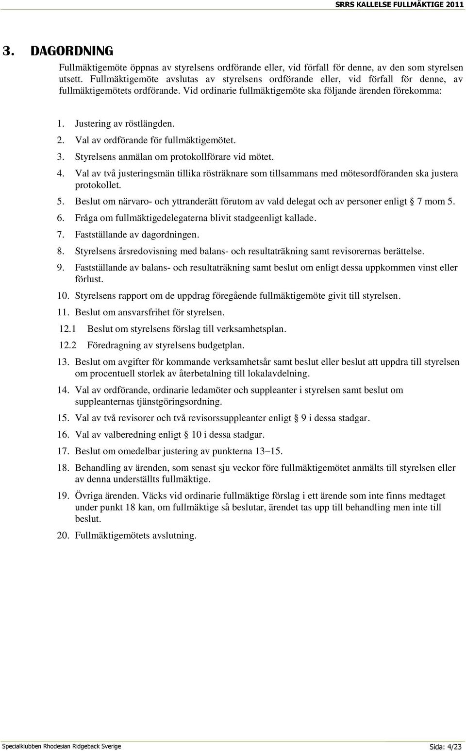 Justering av röstlängden. 2. Val av ordförande för fullmäktigemötet. 3. Styrelsens anmälan om protokollförare vid mötet. 4.