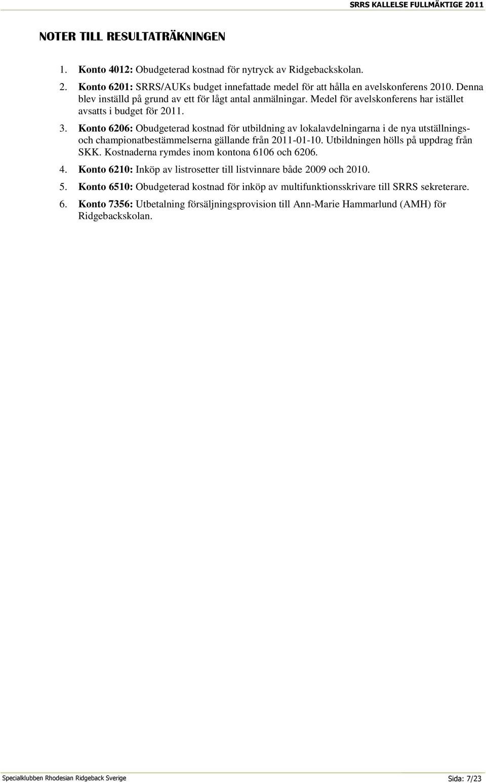 Konto 6206: Obudgeterad kostnad för utbildning av lokalavdelningarna i de nya utställningsoch championatbestämmelserna gällande från 2011-01-10. Utbildningen hölls på uppdrag från SKK.