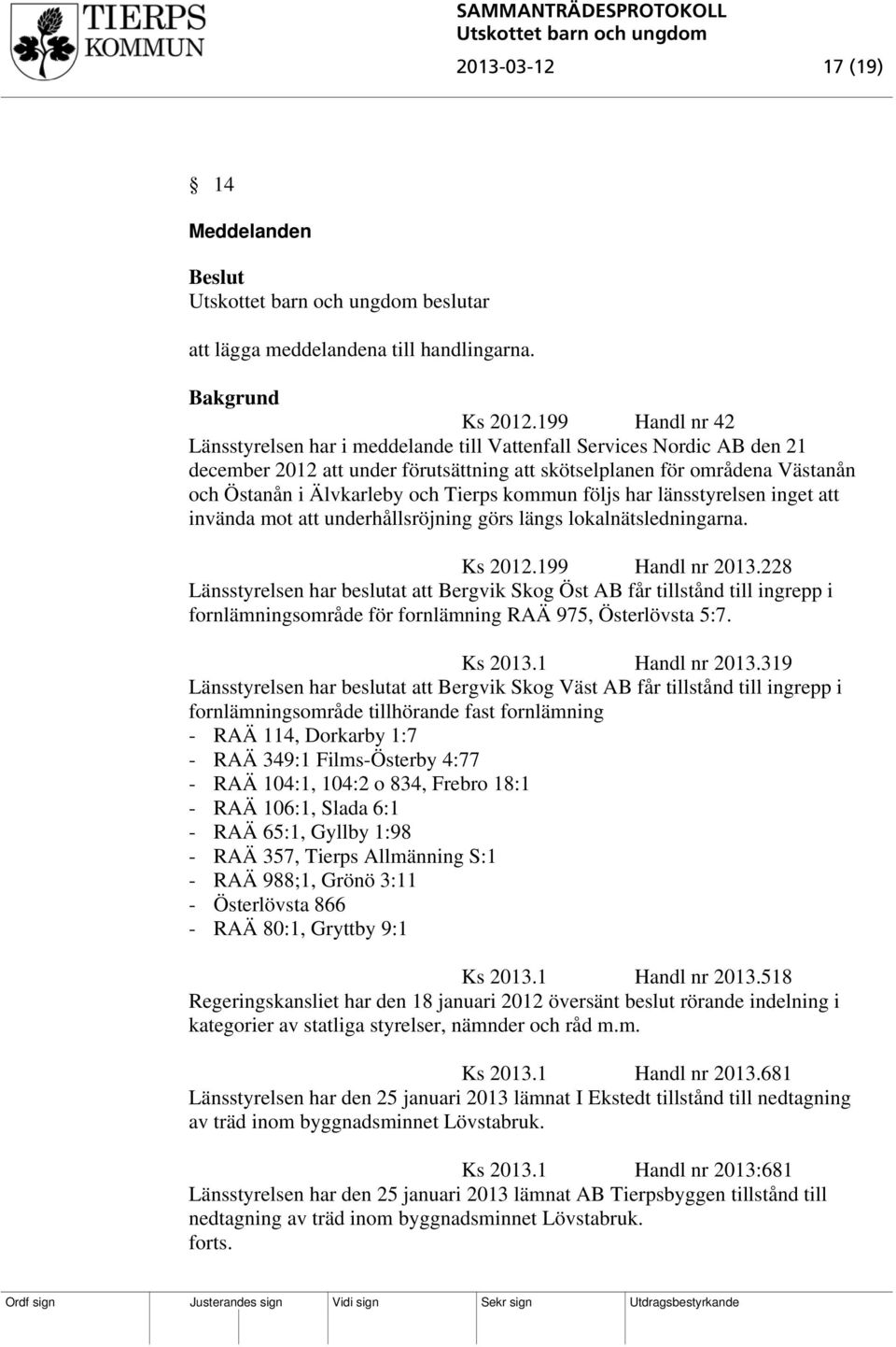 Tierps kommun följs har länsstyrelsen inget att invända mot att underhållsröjning görs längs lokalnätsledningarna. Ks 2012.199 Handl nr 2013.