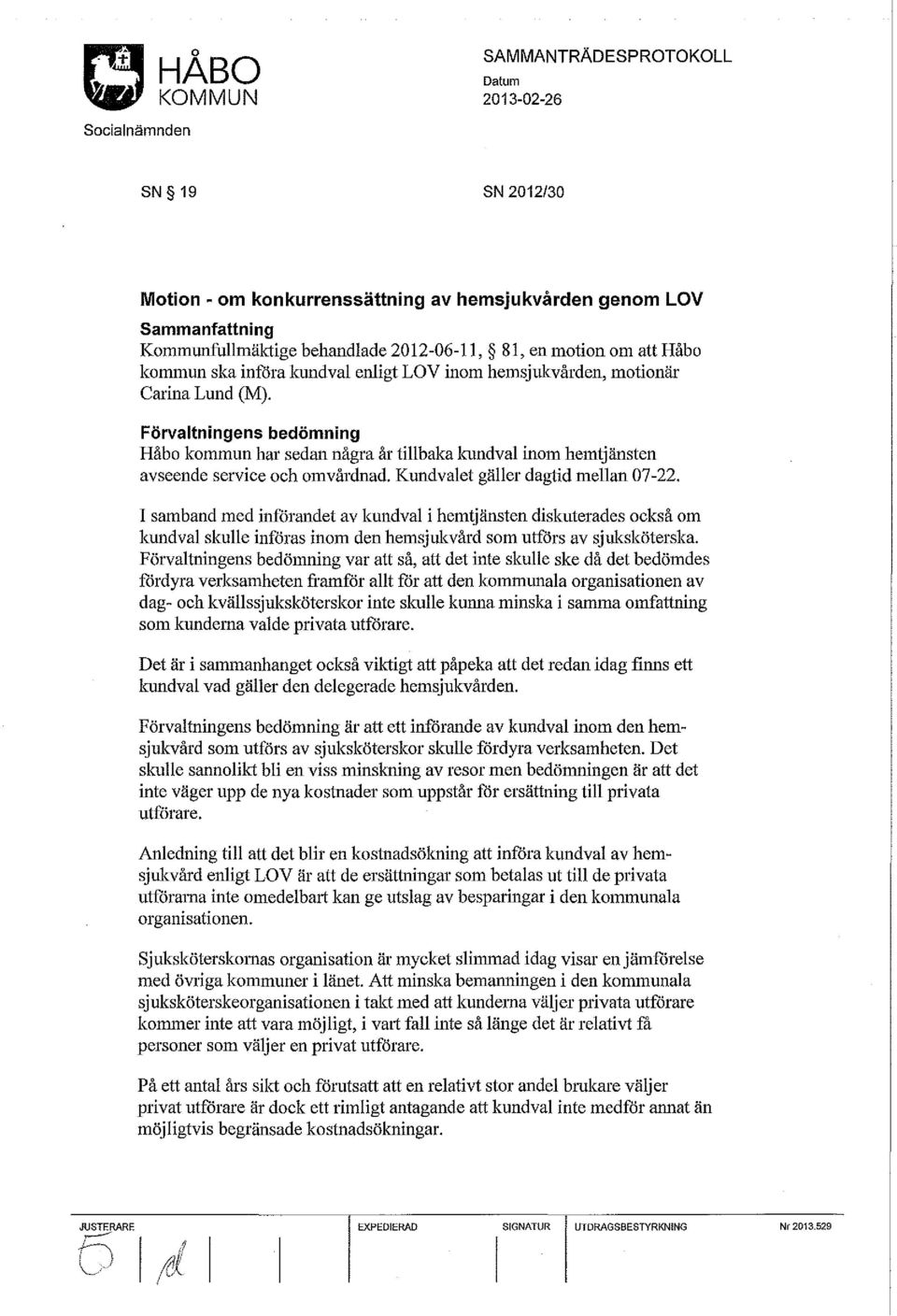 Kundvalet gäller dagtid mellan 07-22. I samband med införandet av kundval i hemtjänsten diskuterades också om kundval skulle införas inom den hemsjukvård som utförs av sjuksköterska.