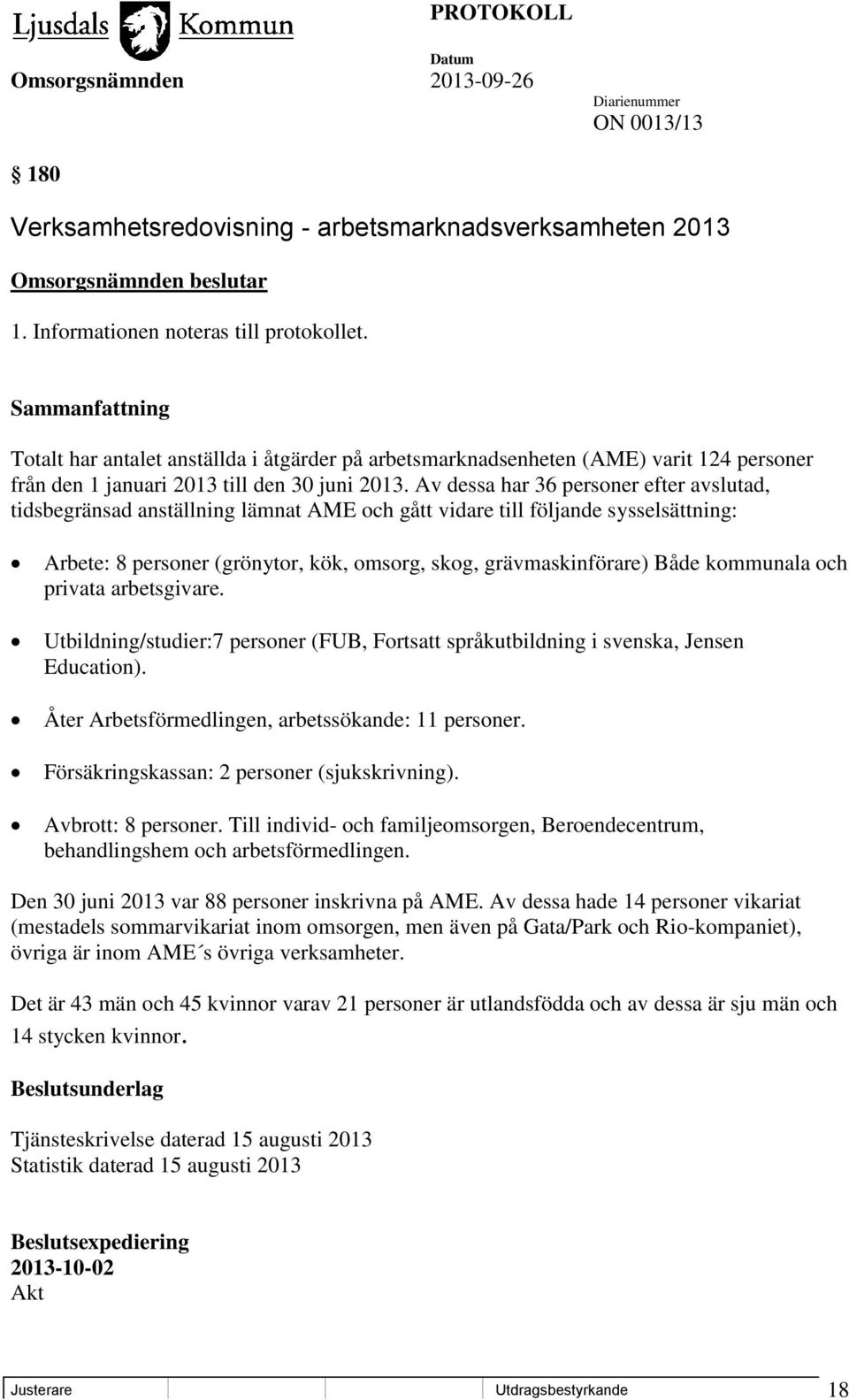 Av dessa har 36 personer efter avslutad, tidsbegränsad anställning lämnat AME och gått vidare till följande sysselsättning: Arbete: 8 personer (grönytor, kök, omsorg, skog, grävmaskinförare) Både