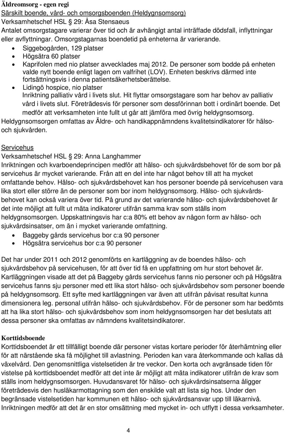 De personer som bodde på enheten valde nytt boende enligt lagen om valfrihet (LOV). Enheten beskrivs därmed inte fortsättningsvis i denna patientsäkerhetsberättelse.