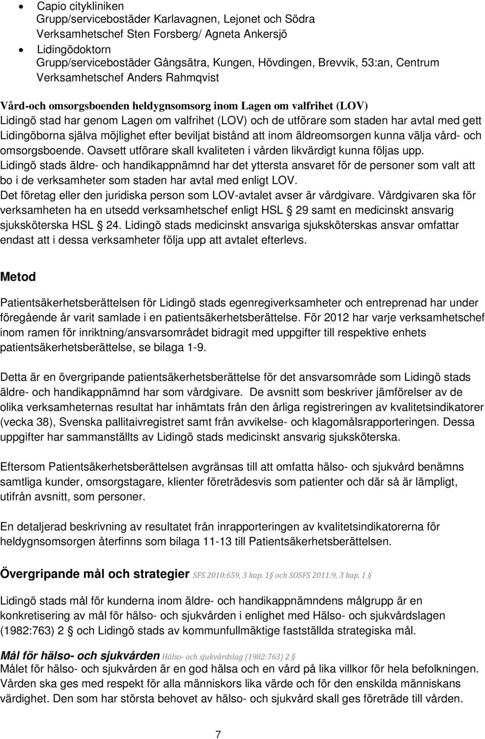 avtal med gett Lidingöborna själva möjlighet efter beviljat bistånd att inom äldreomsorgen kunna välja vård- och omsorgsboende. Oavsett utförare skall kvaliteten i vården likvärdigt kunna följas upp.