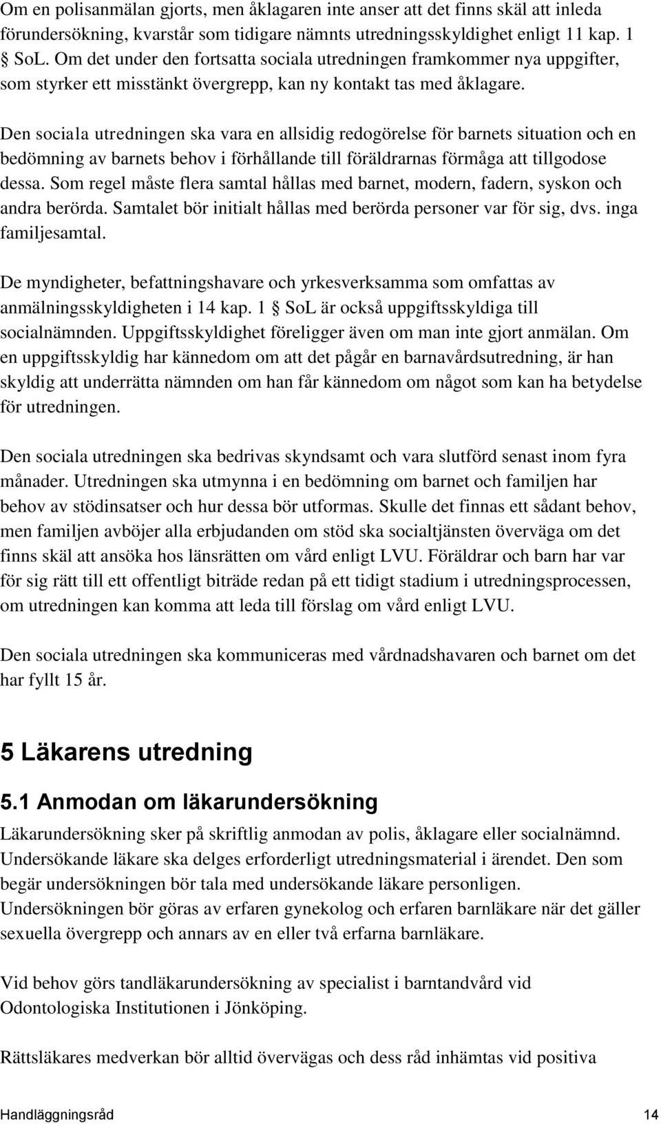 Den sociala utredningen ska vara en allsidig redogörelse för barnets situation och en bedömning av barnets behov i förhållande till föräldrarnas förmåga att tillgodose dessa.