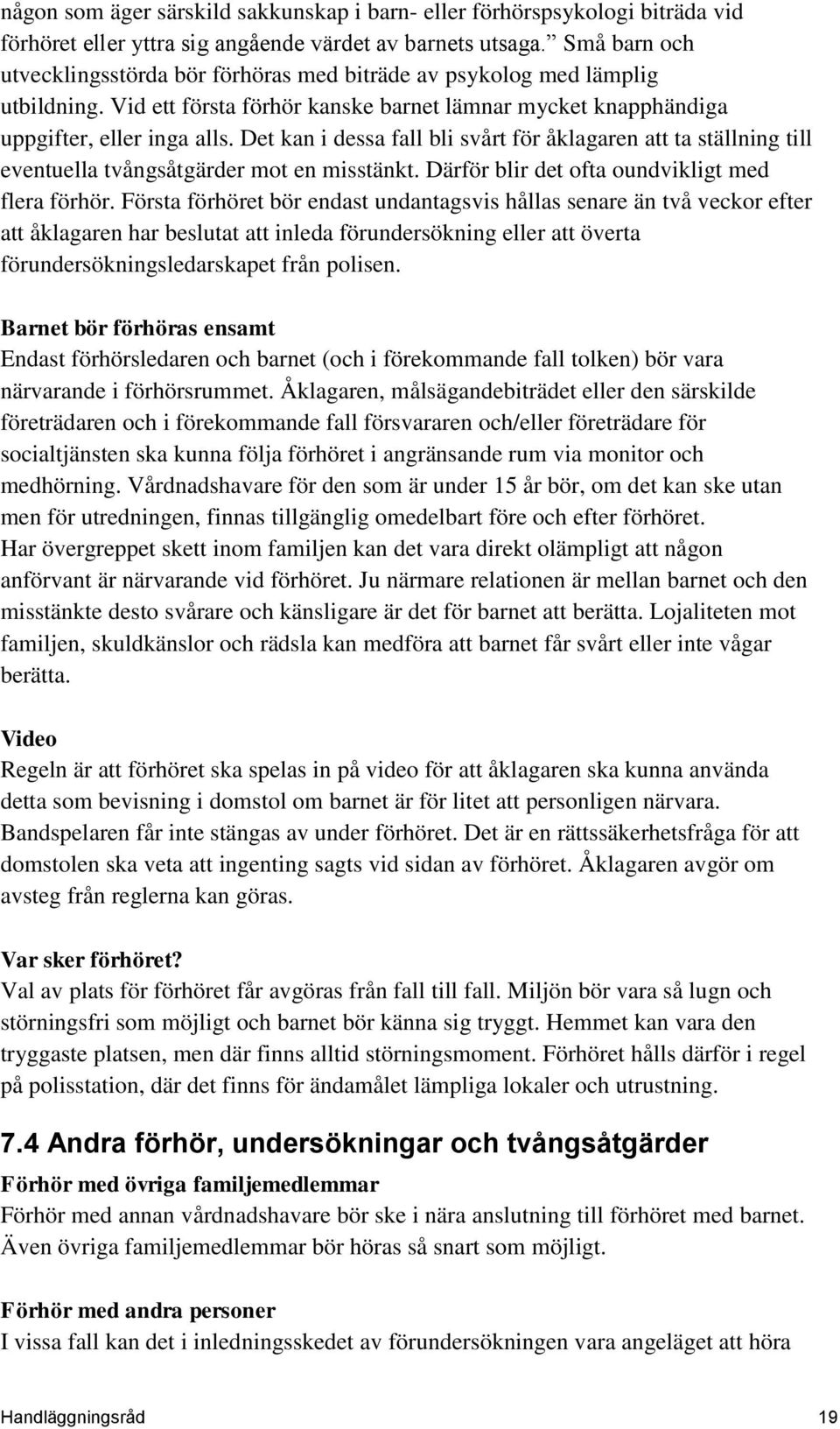 Det kan i dessa fall bli svårt för åklagaren att ta ställning till eventuella tvångsåtgärder mot en misstänkt. Därför blir det ofta oundvikligt med flera förhör.