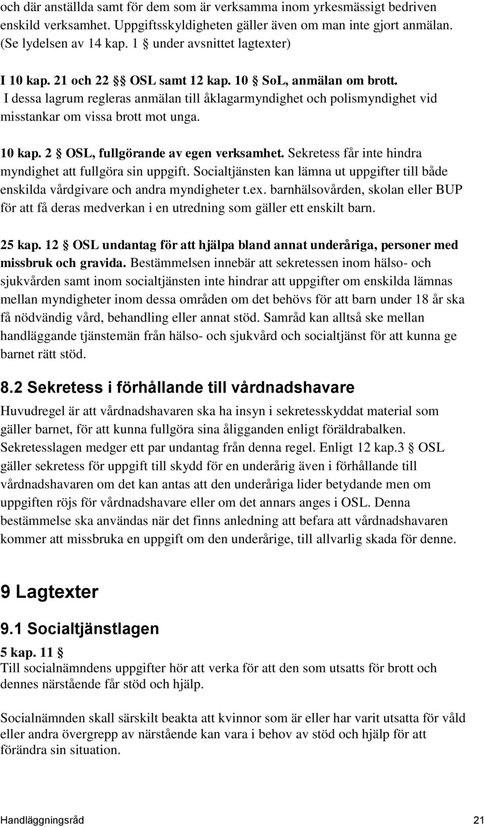 I dessa lagrum regleras anmälan till åklagarmyndighet och polismyndighet vid misstankar om vissa brott mot unga. 10 kap. 2 OSL, fullgörande av egen verksamhet.