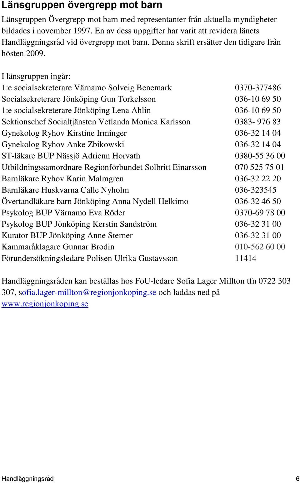 I länsgruppen ingår: 1:e socialsekreterare Värnamo Solveig Benemark 0370-377486 Socialsekreterare Jönköping Gun Torkelsson 036-10 69 50 1:e socialsekreterare Jönköping Lena Ahlin 036-10 69 50