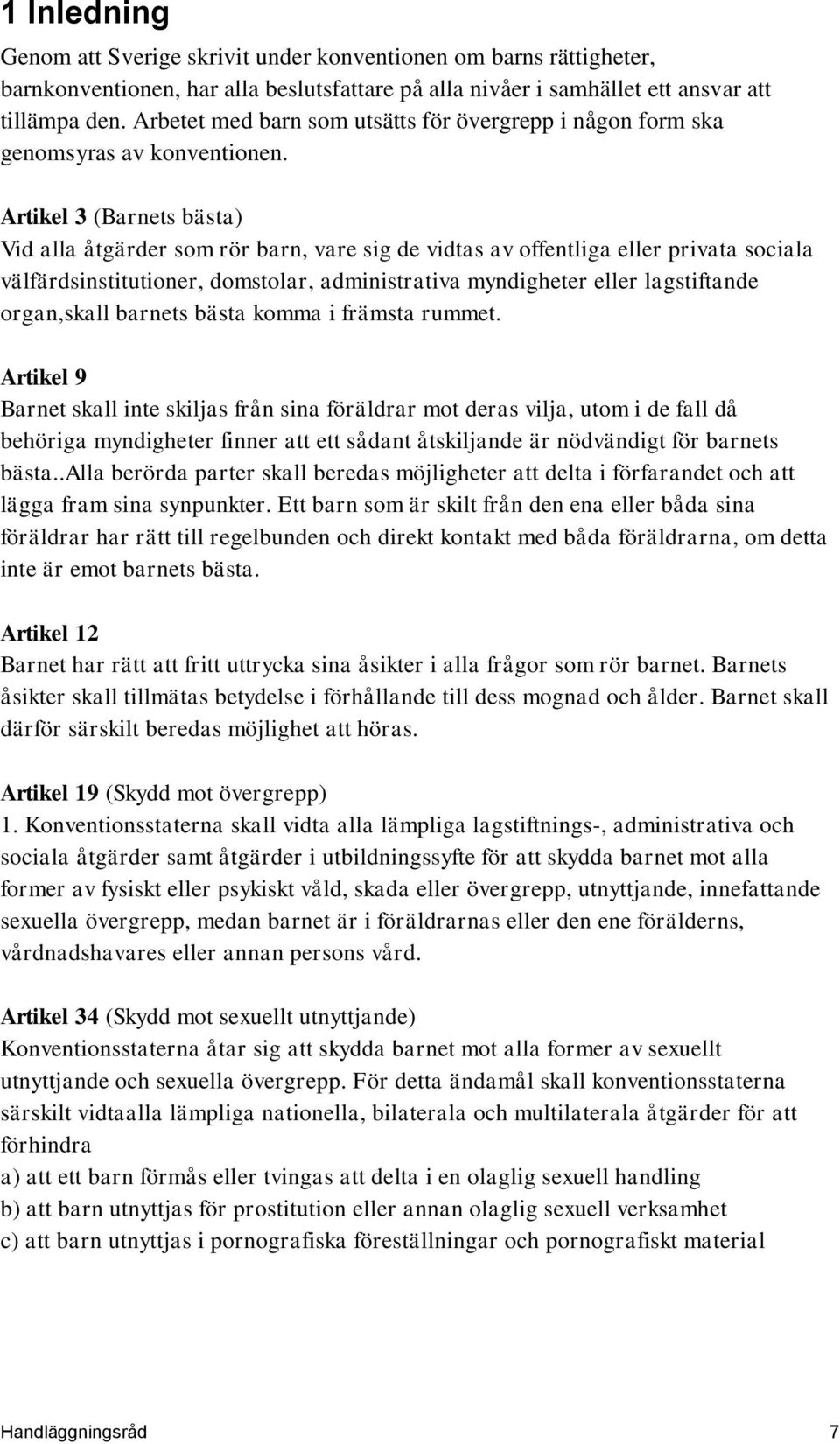 Artikel 3 (Barnets bästa) Vid alla åtgärder som rör barn, vare sig de vidtas av offentliga eller privata sociala välfärdsinstitutioner, domstolar, administrativa myndigheter eller lagstiftande