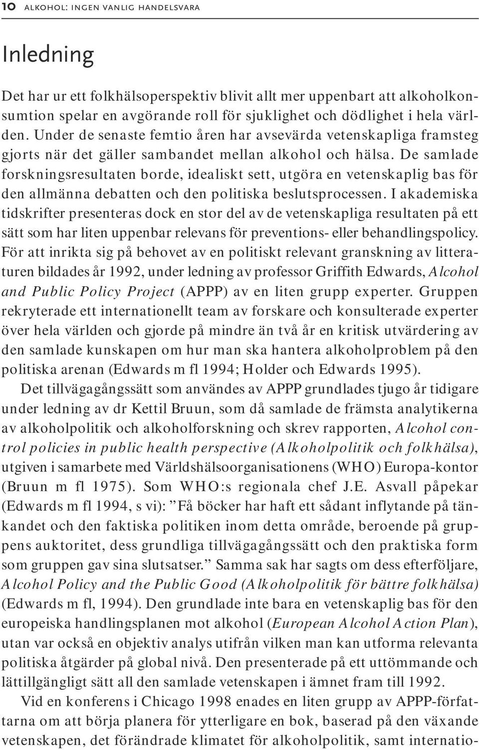 De samlade forskningsresultaten borde, idealiskt sett, utgöra en vetenskaplig bas för den allmänna debatten och den politiska beslutsprocessen.