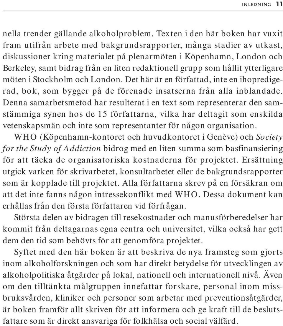 en liten redaktionell grupp som hållit ytterligare möten i Stockholm och London. Det här är en författad, inte en ihopredigerad, bok, som bygger på de förenade insatserna från alla inblandade.