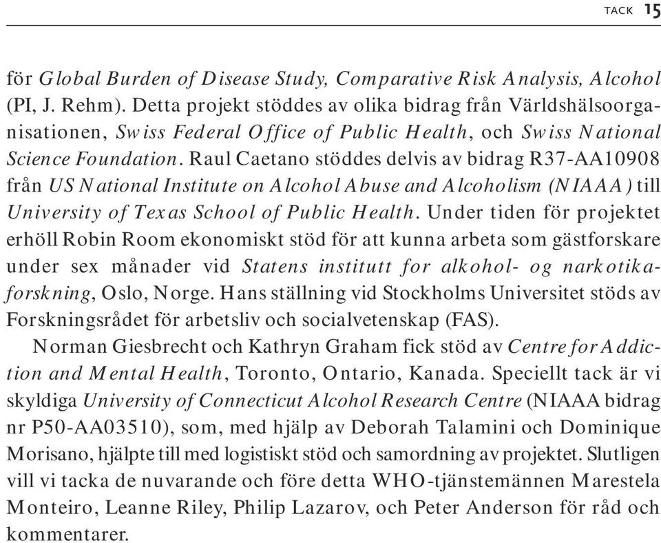 Raul Caetano stöddes delvis av bidrag R37-AA10908 från US National Institute on Alcohol Abuse and Alcoholism (NIAAA) till University of Texas School of Public Health.