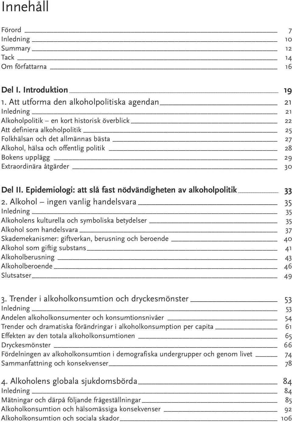 offentlig politik 28 Bokens upplägg 29 Extraordinära åtgärder 30 Del II. Epidemiologi: att slå fast nödvändigheten av alkoholpolitik 33 2.