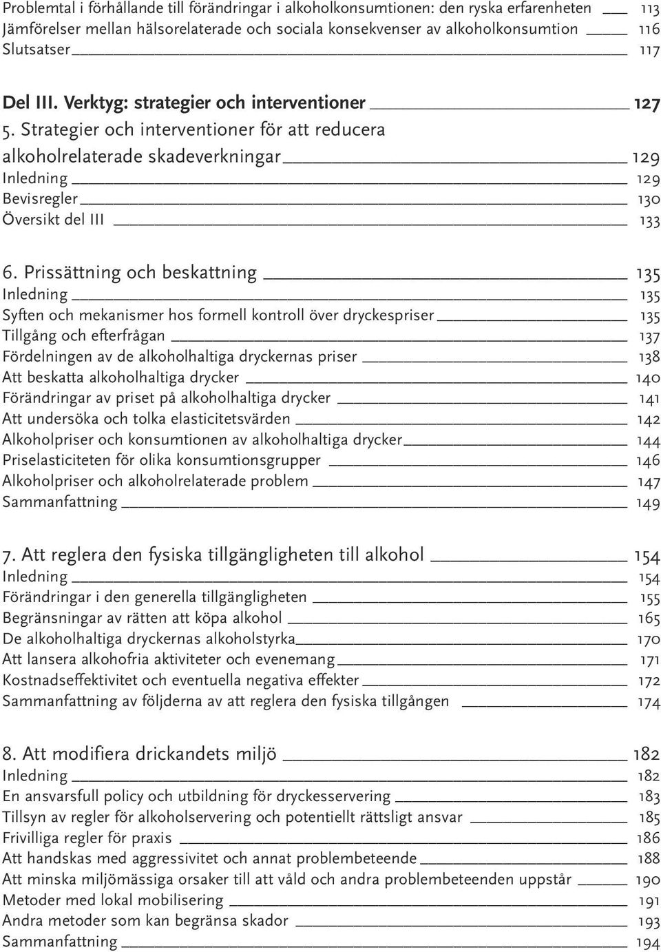 Prissättning och beskattning 135 Inledning 135 Syften och mekanismer hos formell kontroll över dryckespriser 135 Tillgång och efterfrågan 137 Fördelningen av de alkoholhaltiga dryckernas priser 138