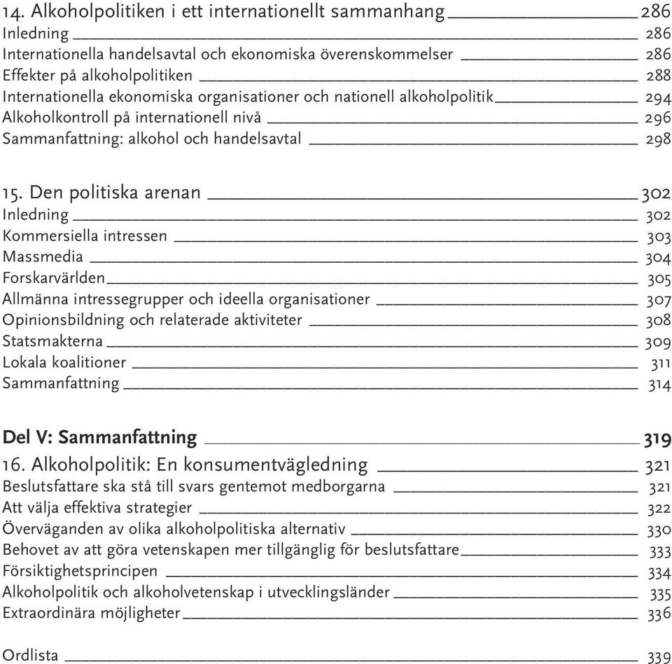 Den politiska arenan 302 Inledning 302 Kommersiella intressen 303 Massmedia 304 Forskarvärlden 305 Allmänna intressegrupper och ideella organisationer 307 Opinionsbildning och relaterade aktiviteter