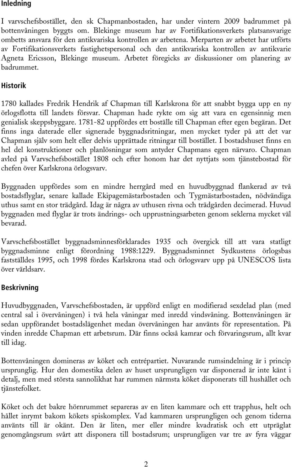 Merparten av arbetet har utförts av Fortifikationsverkets fastighetspersonal och den antikvariska kontrollen av antikvarie Agneta Ericsson, Blekinge museum.