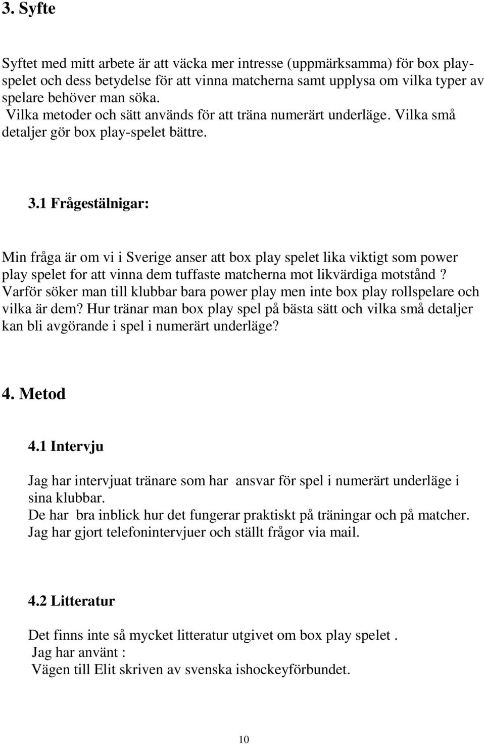 1 Frågestälnigar: Min fråga är om vi i Sverige anser att box play spelet lika viktigt som power play spelet for att vinna dem tuffaste matcherna mot likvärdiga motstånd?