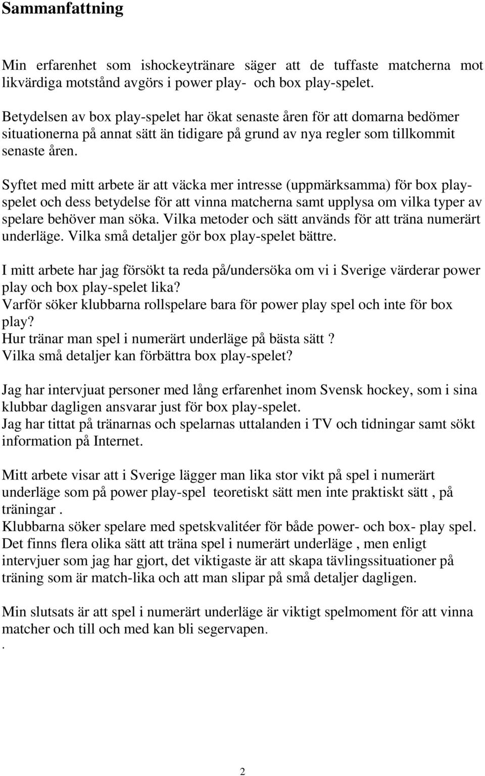 Syftet med mitt arbete är att väcka mer intresse (uppmärksamma) för box playspelet och dess betydelse för att vinna matcherna samt upplysa om vilka typer av spelare behöver man söka.