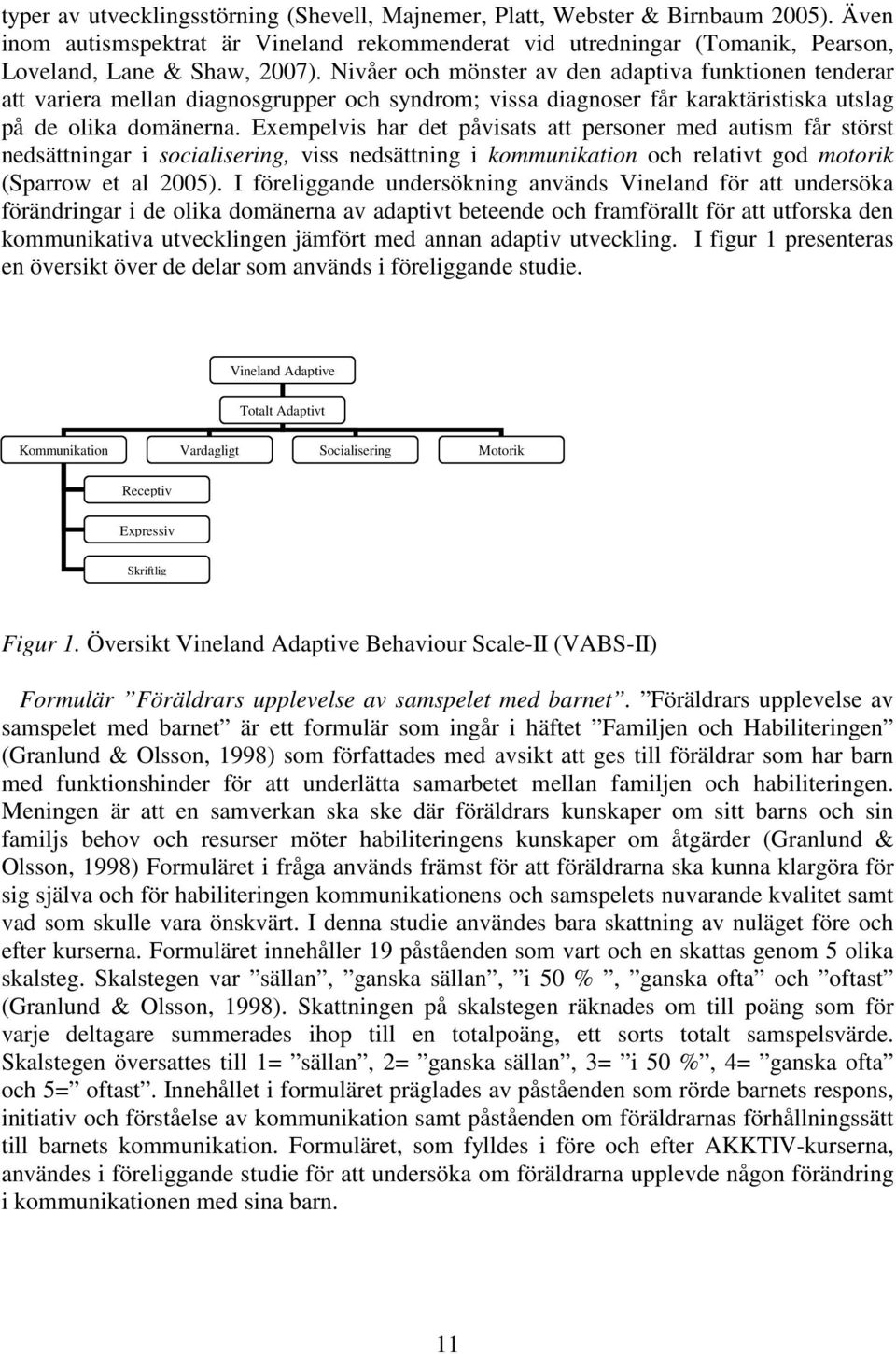 Exempelvis har det påvisats att personer med autism får störst nedsättningar i socialisering, viss nedsättning i kommunikation och relativt god motorik (Sparrow et al 2005).