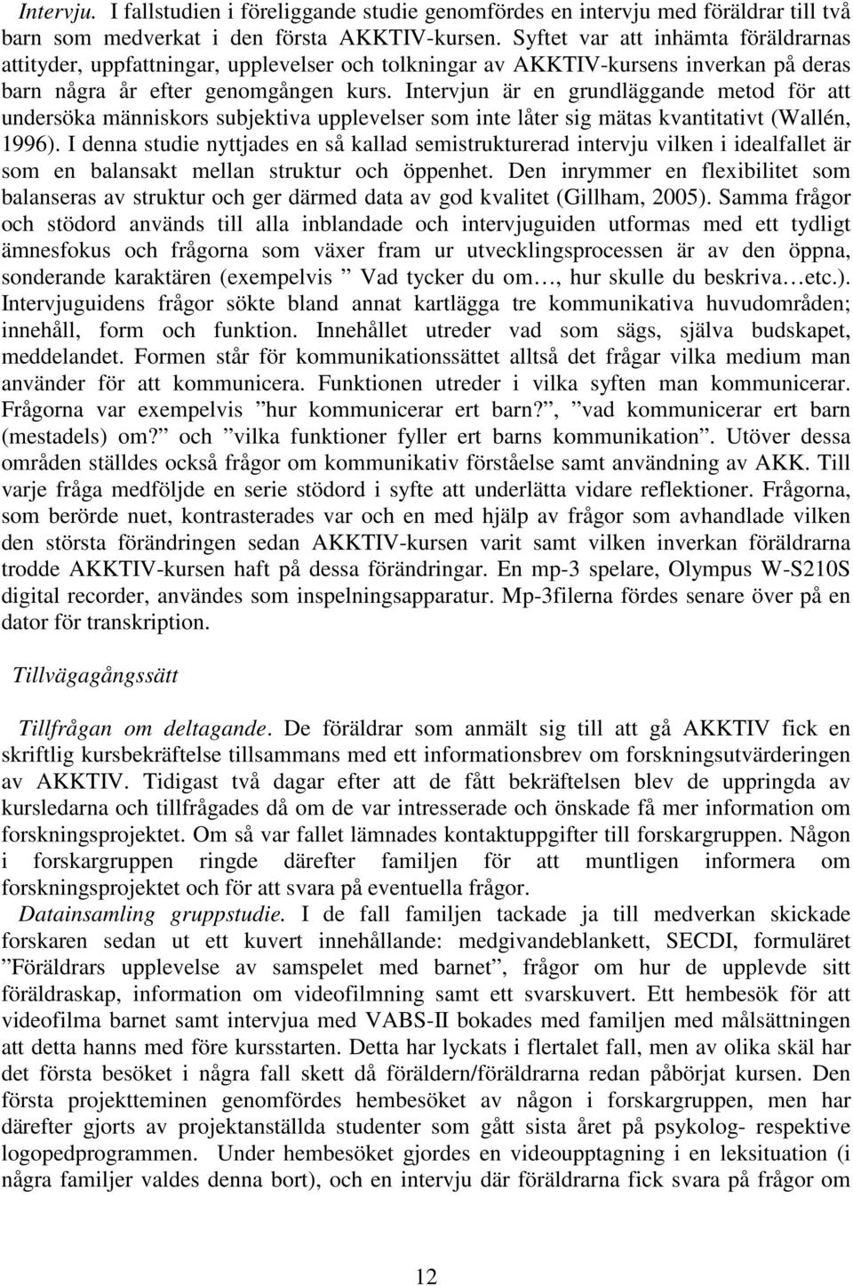 Intervjun är en grundläggande metod för att undersöka människors subjektiva upplevelser som inte låter sig mätas kvantitativt (Wallén, 1996).