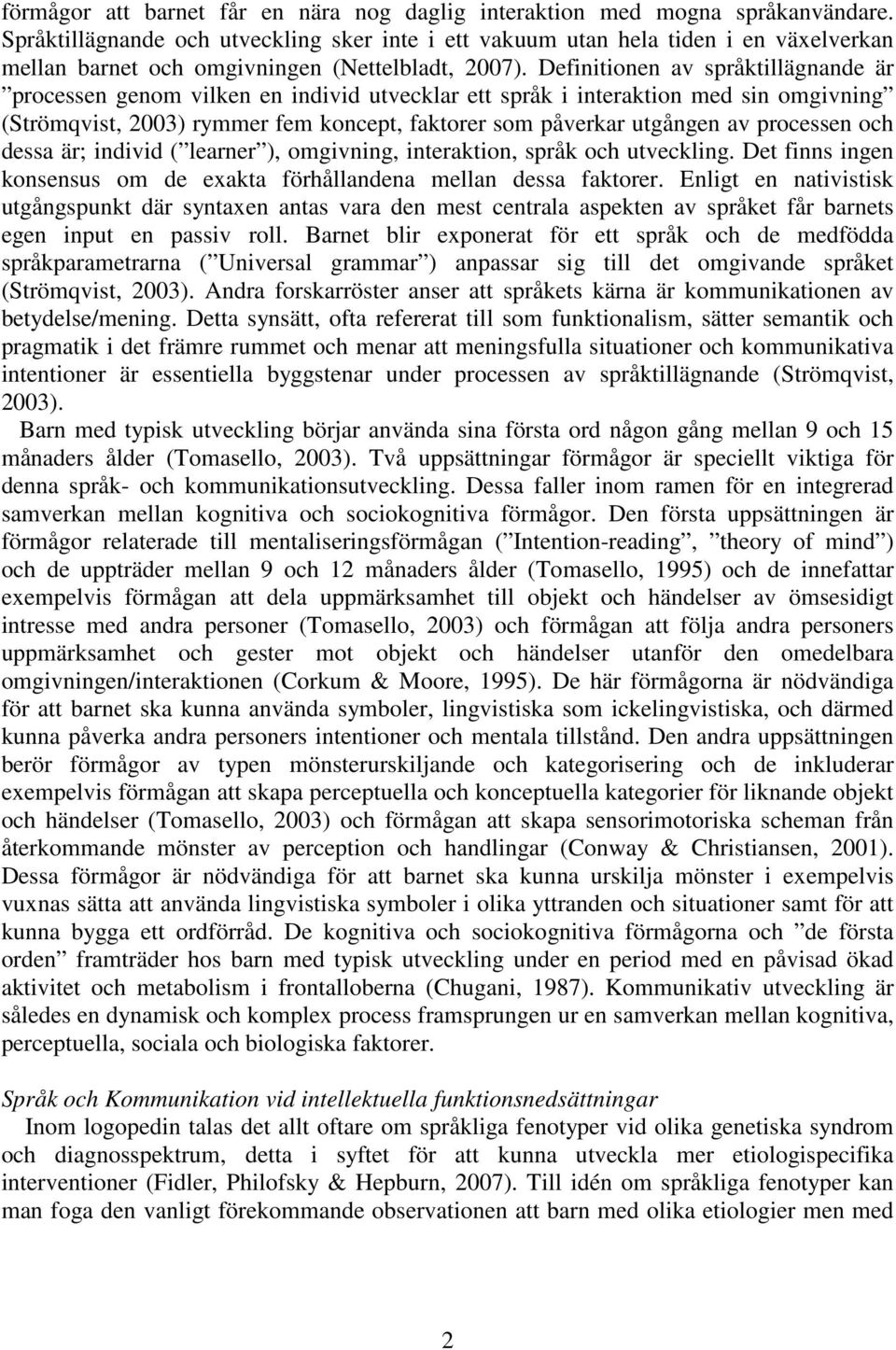 Definitionen av språktillägnande är processen genom vilken en individ utvecklar ett språk i interaktion med sin omgivning (Strömqvist, 2003) rymmer fem koncept, faktorer som påverkar utgången av