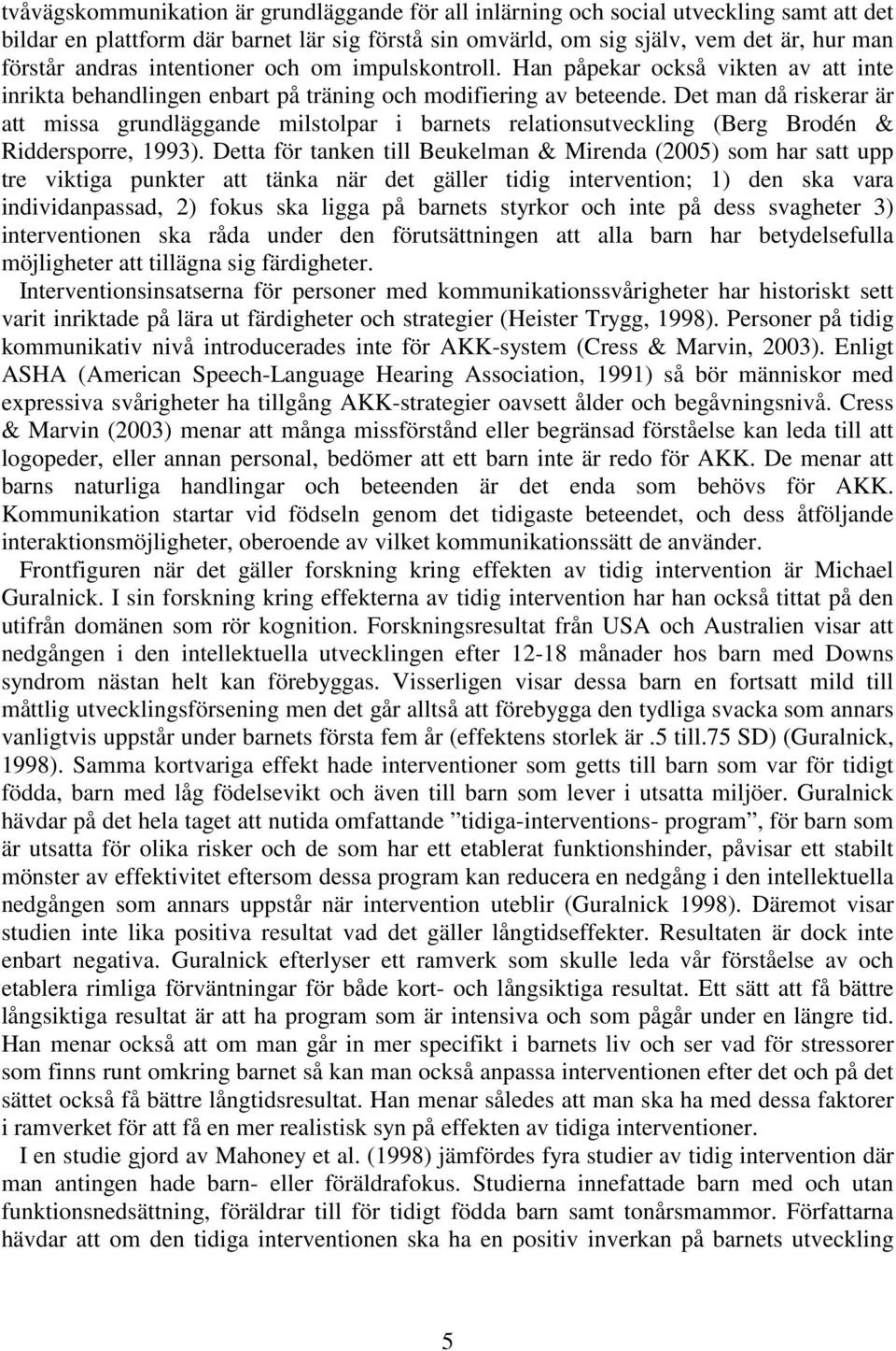 Det man då riskerar är att missa grundläggande milstolpar i barnets relationsutveckling (Berg Brodén & Riddersporre, 1993).