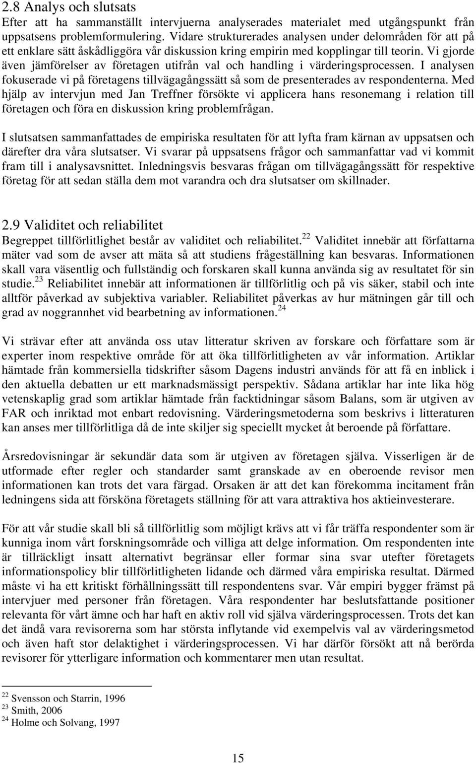 Vi gjorde även jämförelser av företagen utifrån val och handling i värderingsprocessen. I analysen fokuserade vi på företagens tillvägagångssätt så som de presenterades av respondenterna.