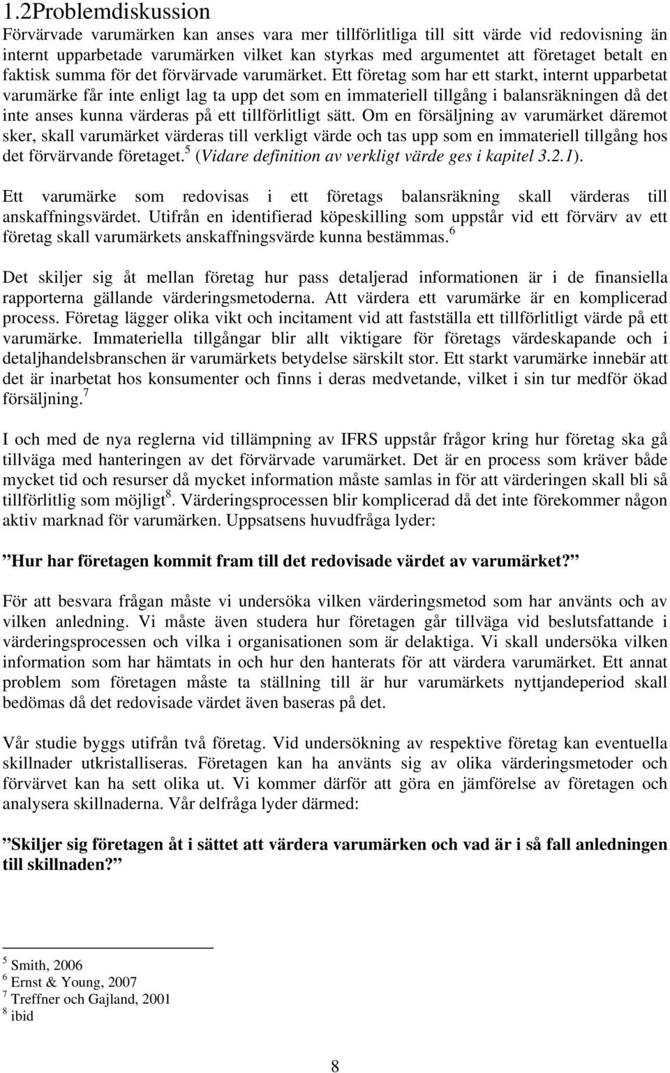 Ett företag som har ett starkt, internt upparbetat varumärke får inte enligt lag ta upp det som en immateriell tillgång i balansräkningen då det inte anses kunna värderas på ett tillförlitligt sätt.