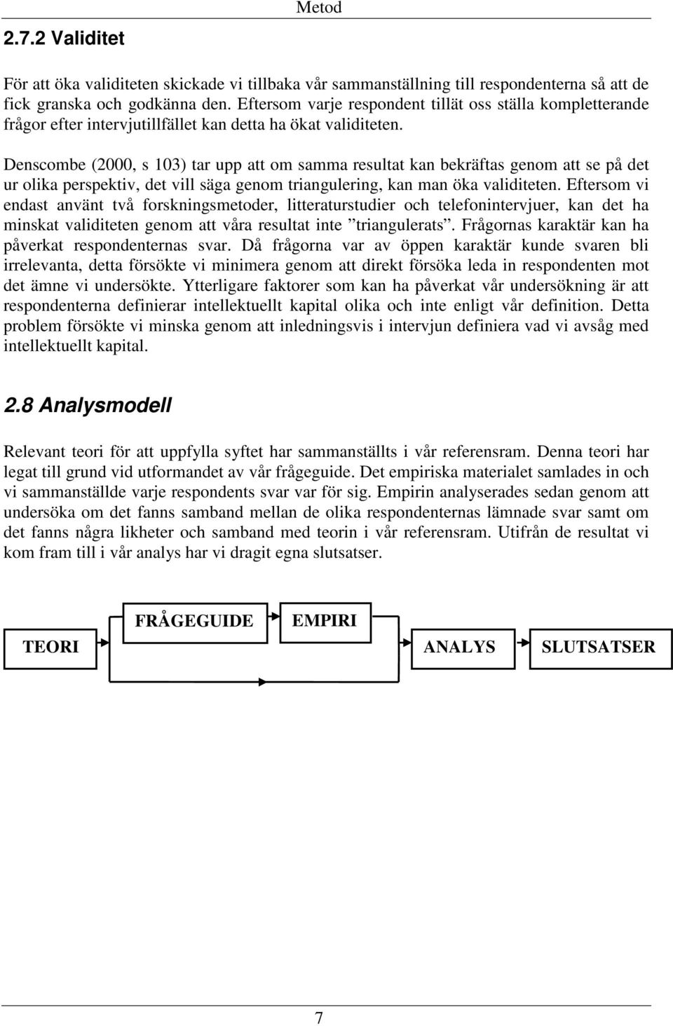 Denscombe (2000, s 103) tar upp att om samma resultat kan bekräftas genom att se på det ur olika perspektiv, det vill säga genom triangulering, kan man öka validiteten.