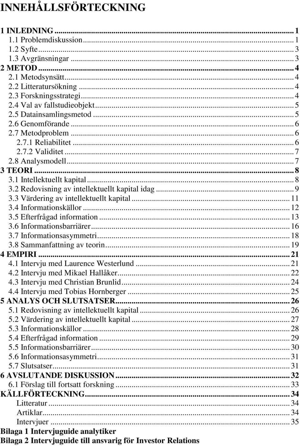 1 Intellektuellt kapital... 8 3.2 Redovisning av intellektuellt kapital idag... 9 3.3 Värdering av intellektuellt kapital... 11 3.4 Informationskällor... 12 3.5 Efterfrågad information... 13 3.