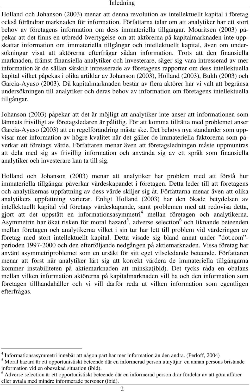 Mouritsen (2003) påpekar att det finns en utbredd övertygelse om att aktörerna på kapitalmarknaden inte uppskattar information om immateriella tillgångar och intellektuellt kapital, även om